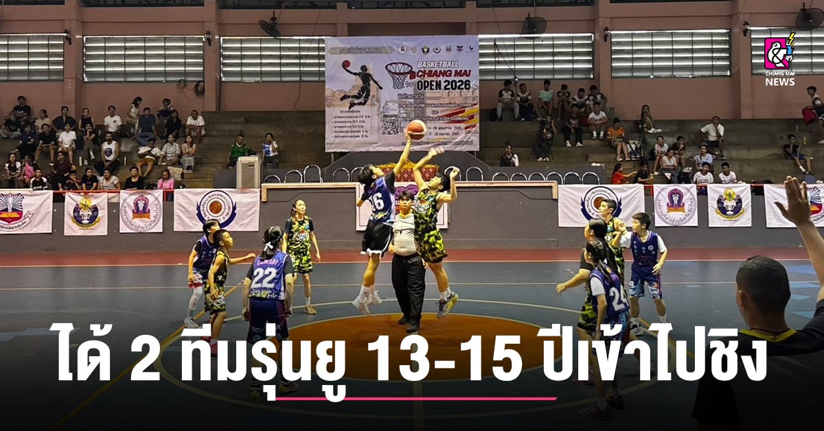 บาสฯ เชียงใหม่ โอเพ่น 2026 ได้ 2 ทีมรุ่นยู 13-15 ปีเข้าไปชิงยู 18 และ ปชช.หญิงรอบ 4 ทีม
